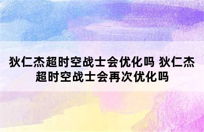 狄仁杰超时空战士会优化吗 狄仁杰超时空战士会再次优化吗